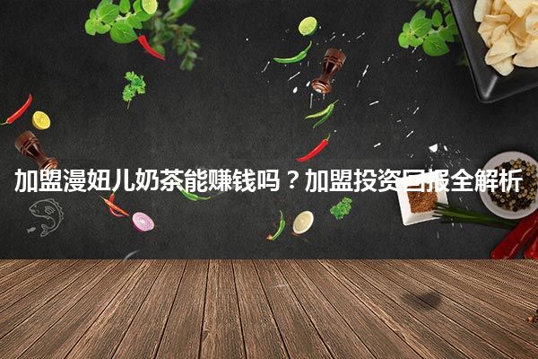 加盟漫妞儿奶茶能赚钱吗？加盟投资回报全解析