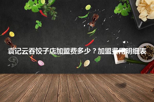 袁记云吞饺子店加盟费多少？加盟费用明细表